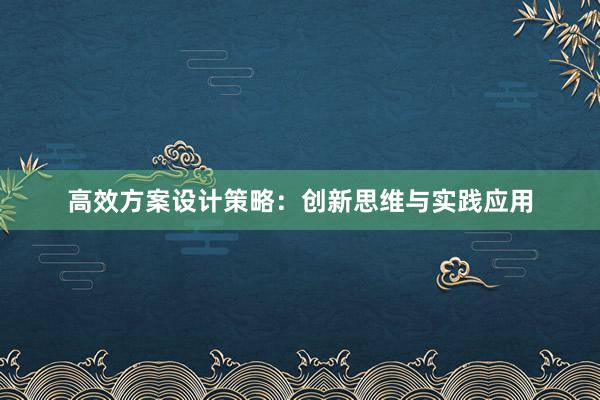 高效方案设计策略：创新思维与实践应用